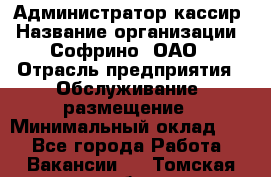 Администратор-кассир › Название организации ­ Софрино, ОАО › Отрасль предприятия ­ Обслуживание, размещение › Минимальный оклад ­ 1 - Все города Работа » Вакансии   . Томская обл.